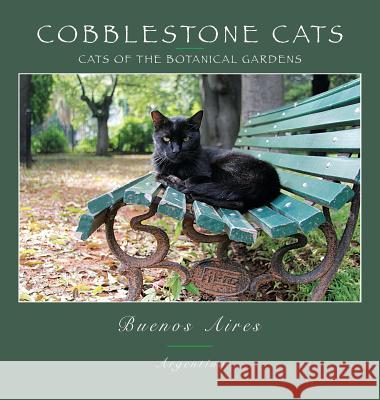 Cobblestone Cats - Buenos Aires: Cats of the Botanical Garden Alan Panattoni 9780991230037 Alan Panattoni