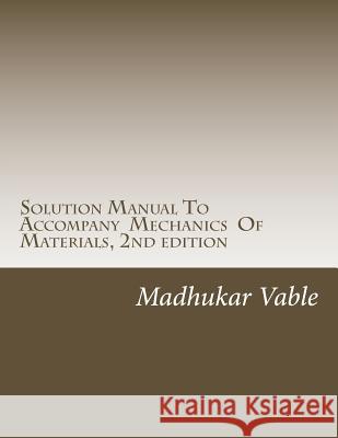 Solution Manual To Accompany Mechanics Of Materials, 2nd edition Vable, Madhukar 9780991244669