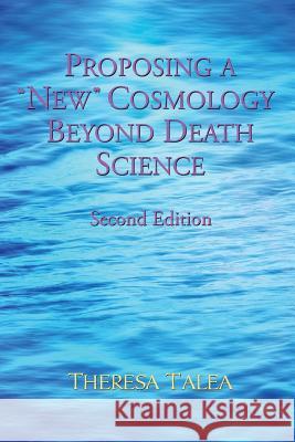 Proposing a New Cosmology Beyond Death Science Theresa Talea 9780991254071 Rediscovery Press
