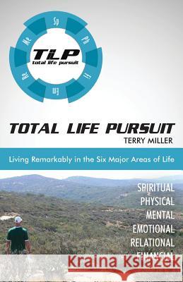 Total Life Pursuit: Living Remarkably in the Six Major Areas of Life Terry Miller 9780991257904 Miller Tribe Publishing