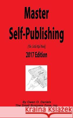 Master Self-Publishing 2017: The Little Red Book Owen O. Daniels 9780991263721 Small Business Zone, Incorporated