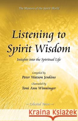 Listening to Spirit Wisdom Peter Watson Jenkins Toni Ann Winninger 9780991263806 Celestial Voices, Inc