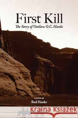 First Kill: The Story of Outlaw O.C. Hanks Bud Hanks 9780991264162 Coyote Hill Press