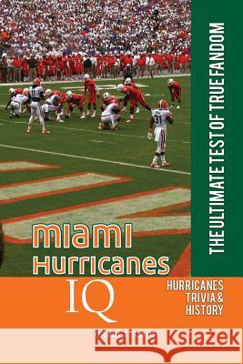 Miami Hurricanes IQ: The Ultimate Test of True Fandom Craig T. Smith 9780991269907