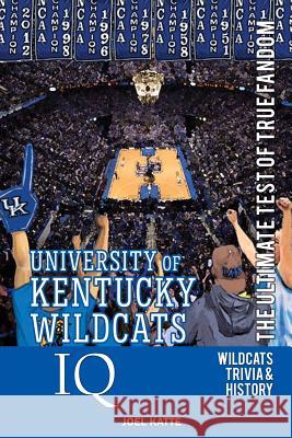 University of Kentucky Wildcats Basketball IQ: The Ultimate Test of True Fandom Joel Katte 9780991269938 Black Mesa Publishing