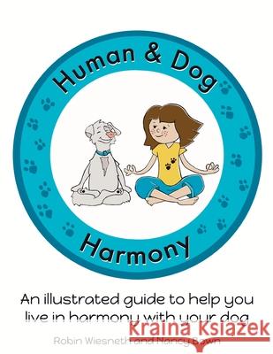 Human and Dog Harmony: An illustrated guide to help you live in harmony with your dog Robin Wiesneth Robin Wiesneth Nancy Bown 9780991273478 Abrushwithhumor
