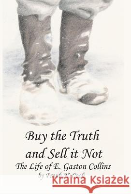 Buy the Truth and Sell It Not: The Life of E. Gaston Collins Frank N Cook   9780991278503