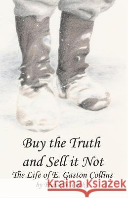 Buy the Truth and Sell It Not: The Life of E. Gaston Collins Frank N Cook   9780991278510