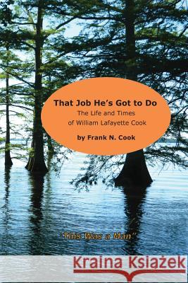 That Job He's Got to Do: The Life and Times of William Lafayette Cook Frank N. Cook 9780991278541 Unclouded Press