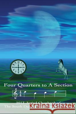 Four Quarters to a Section: An anthology of South Dakota poets selected in the South Dakota State Poetry Society 2013 manuscript competition. Diggs, Lawrence J. 9780991279401 South Dakota State Poetry Society