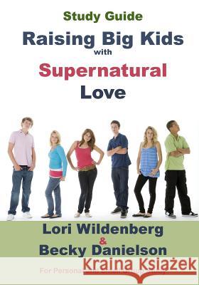 Study Guide Raising Big Kids with Supernatural Love Lori Wildenberg Becky Danielson 9780991284283 Bold Vision Books