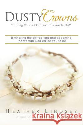 Dusty Crowns: eliminating the distractions and becoming the woman God called you to be Lindsey, Heather 9780991291380 Cornelius Lindsey Enterprises