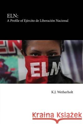 Eln: A Profile of Ejército de Liberación Nacional K J Wetherholt 9780991291793 Humanitas Media / Mipj