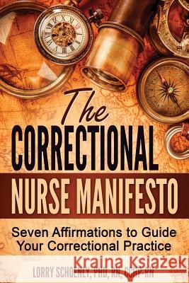 The Correctional Nurse Manifesto: Seven Affirmations to Guide Your Correctional Practice Lorry Schoenly 9780991294237 Enchanted Mountain Press