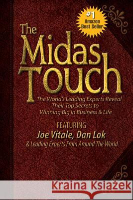 The Midas Touch: The World's Leading Experts Reveal Their Top Secrets to Winning Big in Business & Life Dr Joe Vitale (Hypnotic Marketing, Inc., Dan Lok & Leading Experts from Around the World 9780991296491
