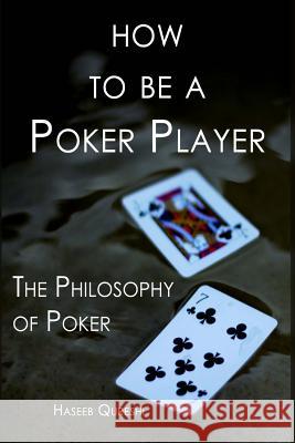 How to Be a Poker Player: The Philosophy of Poker Haseeb Qureshi 9780991306749