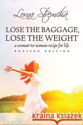 Lose the Baggage, Lose the Weight: A Woman-to-Woman Recipe for Life Stremcha, Lorna 9780991309900