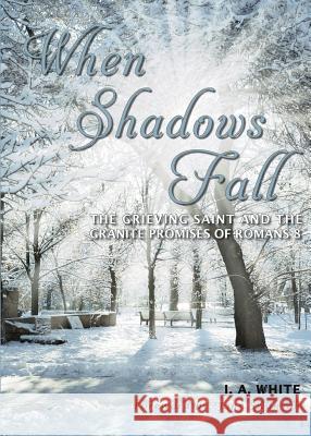 When Shadows Fall: The Grieving Saint and the Granite Promises of Romans 8 J. a. White 9780991312177 Master Press