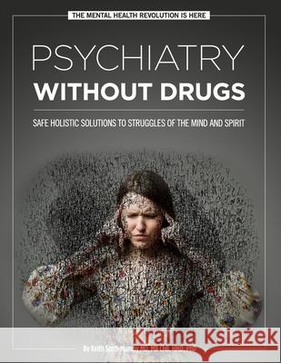 Psychiatry Without Drugs: Safe Holistic Solutions to Struggles of the Mind and Spirit Keith Scott-Mumby 9780991318896