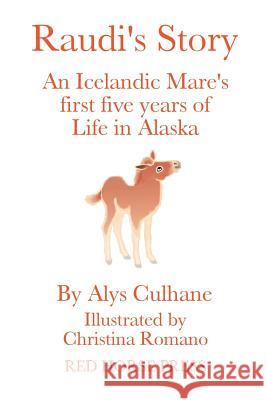 Raudi's Story: An Alaskan-Born Icelandic Mare's First Five Years of Life Alys Culhane Christina Romano 9780991318902