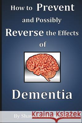 How to Prevent and Possibly Reverse the Effects of Dementia Shawn Konecni 9780991319121