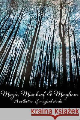 Magic, Mischief & Mayhem: A collection of magical works S N Arly 9780991320912 Shareen Mann