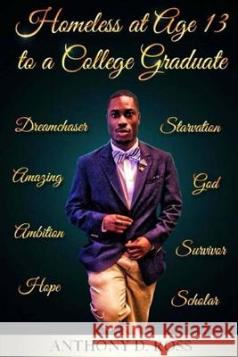 Homeless at Age 13 to a College Graduate: An Autobiography Anthony D. Ross 9780991322435 Step One Publishing