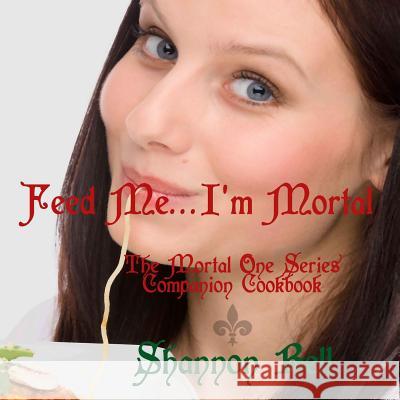 I'm Mortal...Feed Me!: The Mortal One Series Companion Cookbook Shannon Bell 9780991334124