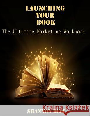 Launching Your Book: The Ultimate Marketing Workbook Shannon Bell 9780991334131 Shannon Bell