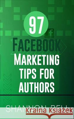 97 Facebook Marketing Tips for Authors Shannon Bell 9780991334162 Shannon Bell