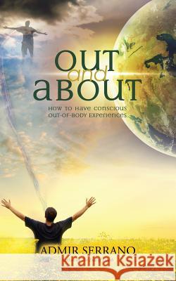 Out and About: How to Have Conscious Out-of-Body Experiences Serrano, Admir 9780991335701 Time Hopping Communication LLC