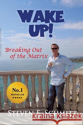 Wake Up!: Breaking Out of the Matrix Steven E. Schmitt 9780991338191