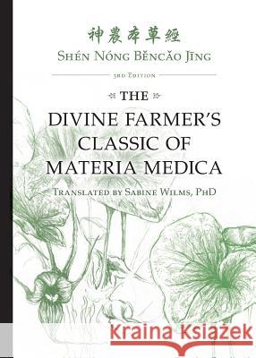 Shén Nóng Běncǎo Jīng: The Divine Farmer's Classic of Materia Medica 3rd Edition Wilms, Sabine 9780991342952 Happy Goat Productions
