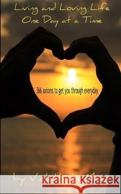 Living and Loving Life One Day at a Time: 366 Axioms-For Every Day of the Year- to Make You Think, Help Get You Through Every Day, and Inspire You to Meier, Violette L. 9780991343232 Viori Publishing