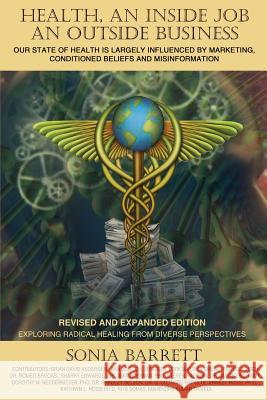 Health an Inside Job an Outside Business: Our State of Health Is Mainly Governed by Marketing, Conditioned Beliefs and Misinformation Sonia Barrett 9780991345779 Timeline Publishing Inc