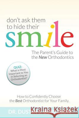 Don't Ask Them to Hide Their Smile: The Parent's Guide to the New Orthodontics Dr Dustin S. Burleso 9780991346868 Burleson Media Group