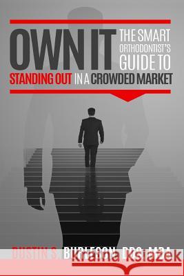 Own It: The Smart Orthodontist's Guide to Standing Out in a Crowded Market Dr Dustin S. Burleson 9780991346875 Burleson Media Group