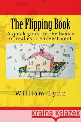 The Flipping Book: A Quick Guide to the Basics of Real Estate Investment William Lynn 9780991351008 Devin Lindsay