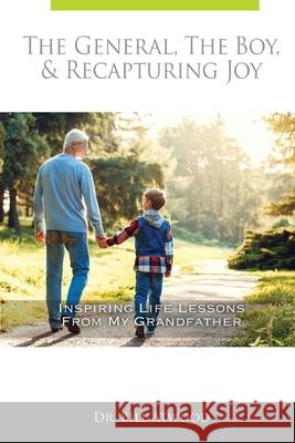 The General, The Boy, & Recapturing Joy: Inspiring Life Lessons from My Grandfather Bill Atwood 9780991353309