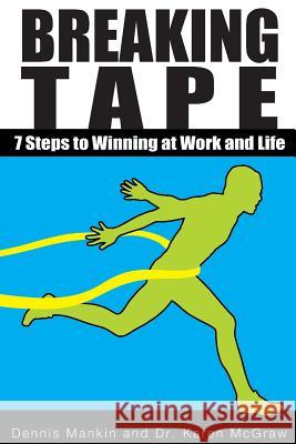 Breaking Tape: 7 Steps to Winning at Work and Life Dennis Mankin Dr Karen McGraw 9780991356706