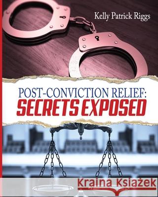 Post-Conviction Relief: Secrets Exposed Kelly Patrick Riggs Freebird Publishers Cyber Hut Designs 9780991359158 Freebird Publishers