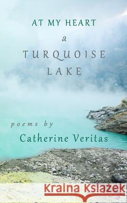 At My Heart, A Turquoise Lake Veritas, Catherine 9780991363834