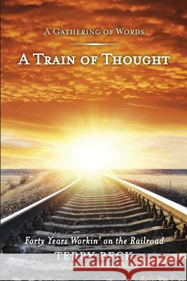 Train of Thought: Forty Years Workin' on the Railroad Terry D. Beck 9780991368501 Park Cities Publishing