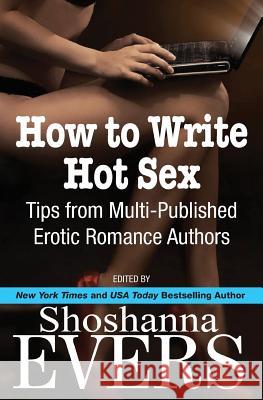 How to Write Hot Sex: Tips from Multi-Published Erotic Romance Authors Shoshanna Evers Cari Quinn Charlotte Stein 9780991372232 Shoshanna Evers