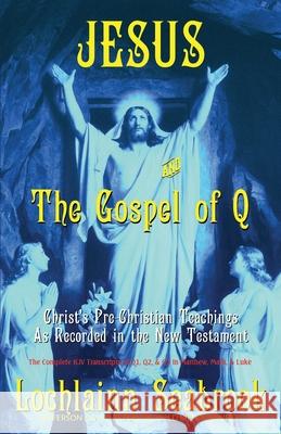 Jesus and the Gospel of Q: Christ's Pre-Christian Teachings as Recorded in the New Testament Lochlainn Seabrook 9780991377916