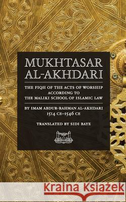 Mukhtasar al-Akhdari: The Fiqh of the Acts of Worship According to the Maliki School of Islamic Law Al-Akhdari, Abdur-Rahman 9780991381326 Fayda Books, LLC.