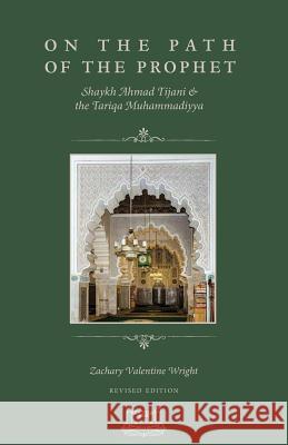 On The Path Of The Prophet: Shaykh Ahmad Tijani and the Tariqa Muhammadiyya Person Zachary V Wright, Shaykh Hassan Cisse, Ibrahim Dimson 9780991381388 Fayda Books, LLC.