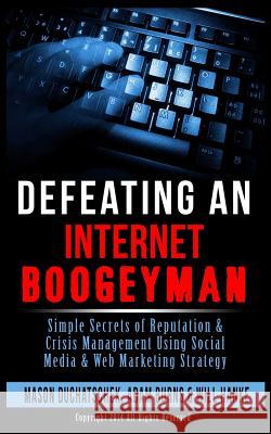 Defeating an Internet Boogeyman: Simple Secrets of Reputation & Crisis Management Using Social Media & Web Marketing Strategy Mason Duchatschek Adam Burns Will Hanke 9780991382323