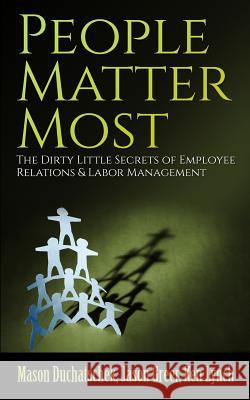 People Matter Most: The Dirty Little Secrets of Employee Relations & Labor Management MR Mason Duchatschek MR Jason Greer MR Ken Lynch 9780991382378