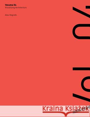 Visualizing Architecture Volume 4: Architecture Portfolio Alex L. Hogrefe 9780991382927 Alex Hogrefe Visualization LLC